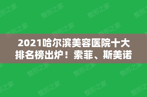 2024哈尔滨美容医院十大排名榜出炉！索菲、斯美诺、伊美尔等一一入围十强！