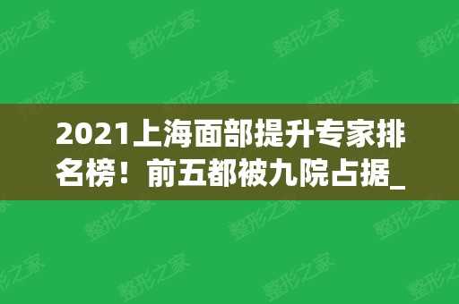 2024上海面部提升专家排名榜！前五都被九院占据_张余光、金云波等上榜！