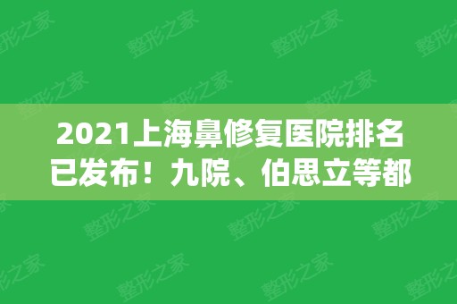 2024上海鼻修复医院排名已发布！九院、伯思立等都专业_案例和价格同步！