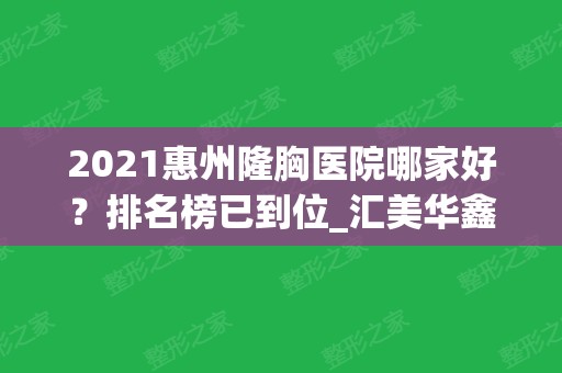 2024惠州隆胸医院哪家好？排名榜已到位_汇美华鑫、瑞芙臣等价格及案例公开