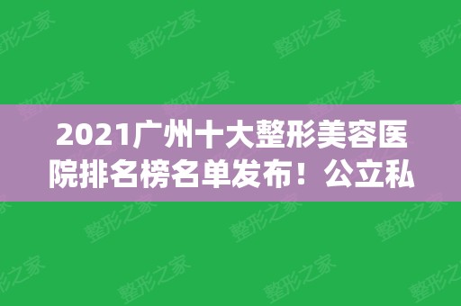 2024广州十大整形美容医院排名榜名单发布！公立私立口碑评比_全新价格免费查询