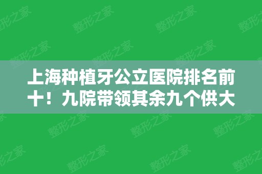 上海种植牙公立医院排名前十！九院带领其余九个供大家选择！2024价格表！