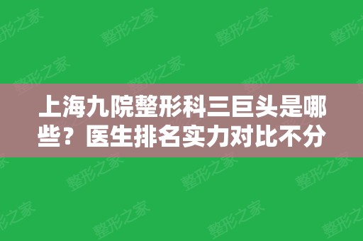 上海九院整形科三巨头是哪些？医生排名实力对比不分高低！同步磨骨案例和价格