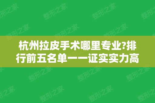 杭州拉皮手术哪里专业?排行前五名单一一证实实力高低！专家案例和价格同享！