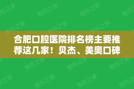 合肥口腔医院排名榜主要推荐这几家！贝杰、美奥口碑好技术牛价格合理