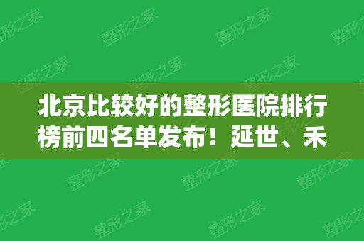 北京比较好的整形医院排行榜前四名单发布！延世、禾美嘉、韩啸口碑入围_有隆胸价格可查