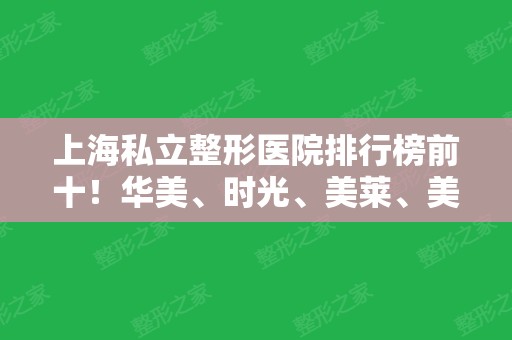 上海私立整形医院排行榜前十！华美、时光、美莱、美联臣等都是大牌等你来撩！