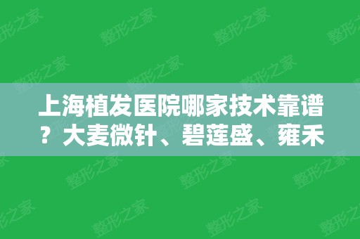 上海植发医院哪家技术靠谱？大麦微针、碧莲盛、雍禾排名前三！都是专业机构