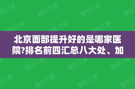 北京面部提升好的是哪家医院?排名前四汇总八大处、加减美、301医院等！