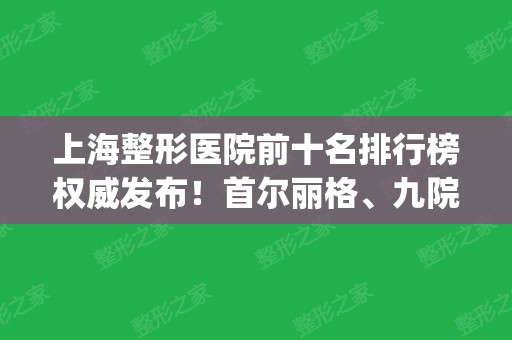 上海整形医院前十名排行榜权威发布！首尔丽格	、九院、时光整形一一上榜_附价格明细一览