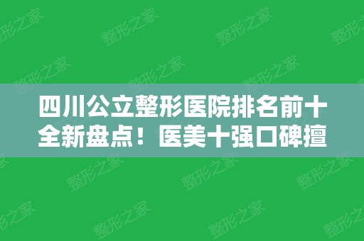 四川公立整形医院排名前十全新盘点！医美十强口碑擅长各不同