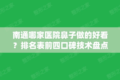 南通哪家医院鼻子做的好看？排名表前四口碑技术盘点！案例效果_收费价格参考