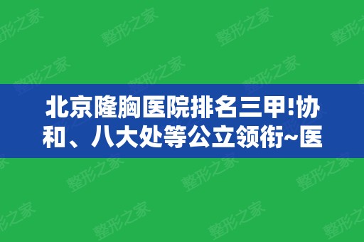 北京隆胸医院排名三甲!协和	、八大处等公立领衔~医美5强价格均价公布