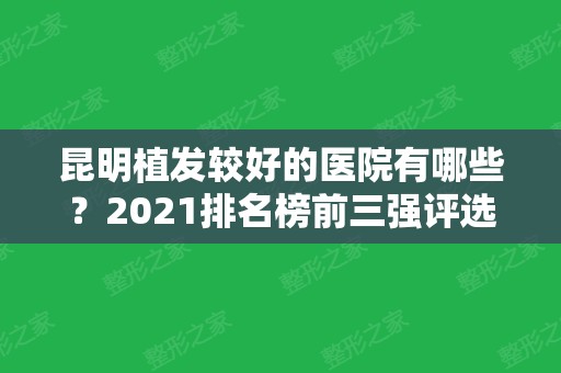 昆明植发较好的医院有哪些？2024排名榜前三强评选出炉了！还有植发价格费用参考