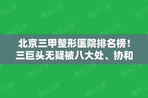 北京三甲整形医院排名榜！三巨头无疑被八大处、协和、301斩获！获拉皮案例和价格