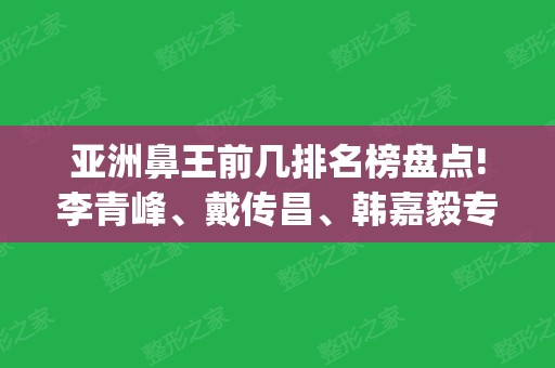 亚洲鼻王前几排名榜盘点!李青峰、戴传昌、韩嘉毅专家上榜!价格_案例都不错