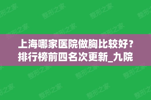 上海哪家医院做胸比较好？排行榜前四名次更新_九院屡次领衔_有专家案例和价格