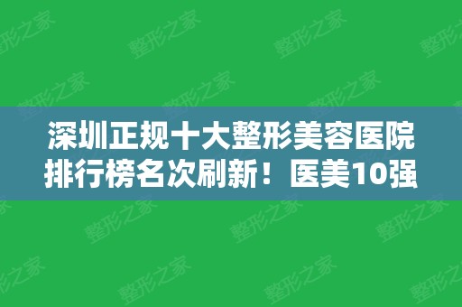 深圳正规十大整形美容医院排行榜名次刷新！医美10强口碑擅长各不同~