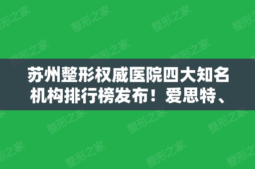 苏州整形权威医院四大知名机构排行榜发布！爱思特、美贝尔、美莱口碑领衔