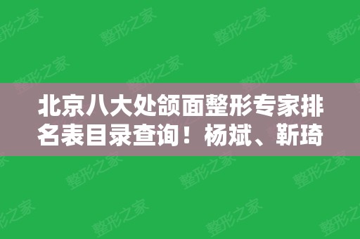 北京八大处颌面整形专家排名表目录查询！杨斌、靳琦、杨莉亚等大咖榜上有名~