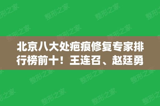 北京八大处疤痕修复专家排行榜前十！王连召、赵廷勇等盘点一二_收费详情往下看！