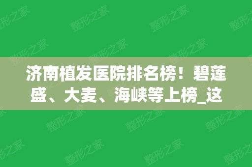 济南植发医院排名榜！碧莲盛、大麦、海峡等上榜_这几家效果好是公认的哦