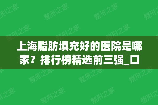 上海脂肪填充好的医院是哪家？排行榜精选前三强_口碑知名度都可参考！