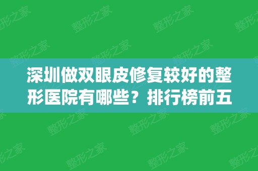 深圳做双眼皮修复较好的整形医院有哪些？排行榜前五权威机构发布_眼部手术价格明细参考