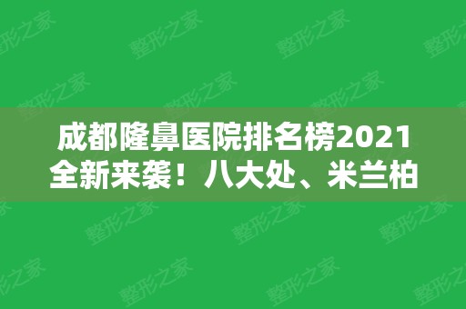 成都隆鼻医院排名榜2024全新来袭！八大处、米兰柏羽、美莱等医美十强入围！