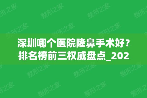 深圳哪个医院隆鼻手术好？排名榜前三权威盘点_2024鼻整形价格免费查询