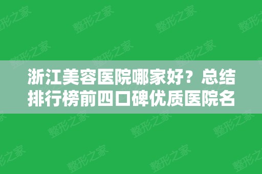 浙江美容医院哪家好？总结排行榜前四口碑优质医院名单！隆胸价格供参考