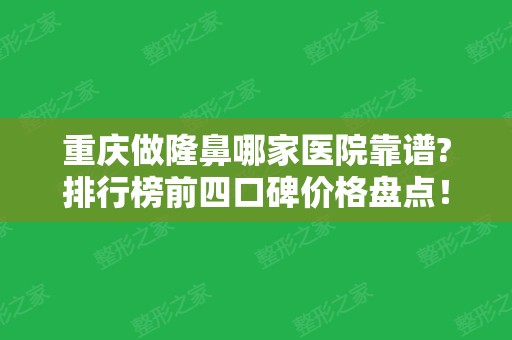 重庆做隆鼻哪家医院靠谱?排行榜前四口碑价格盘点！这4家医院都是不错的选择