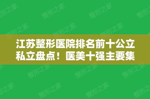 江苏整形医院排名前十公立私立盘点！医美十强主要集中在南京、苏州等地