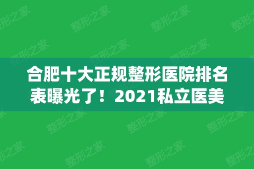 合肥十大正规整形医院排名表曝光了！2024私立医美机构在线点评_含价格免费查询