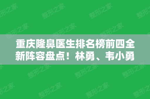 重庆隆鼻医生排名榜前四全新阵容盘点！林勇、韦小勇等领衔前三甲，还有价格参考