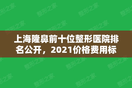 上海隆鼻前十位整形医院排名公开，2024价格费用标准及专家案例这也有！