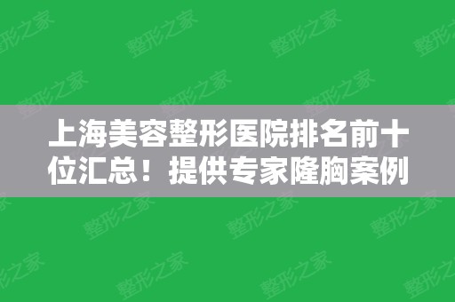 上海美容整形医院排名前十位汇总！提供专家隆胸案例、部分价格明细供对比