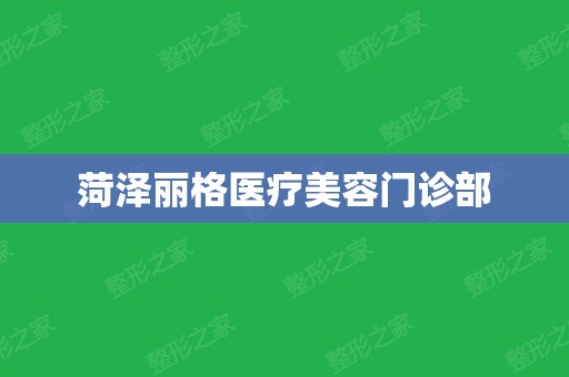 菏泽丽格医疗美容门诊部