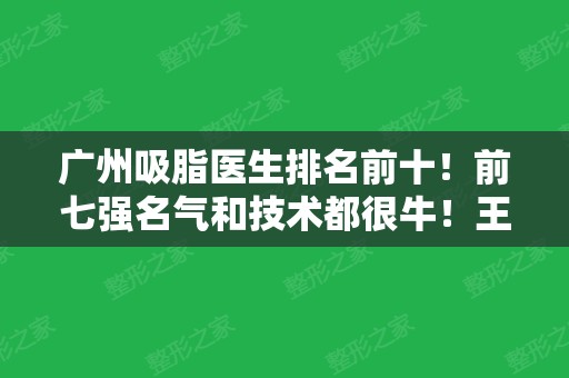 广州吸脂医生排名前十！前七强名气和技术都很牛！王世虎、张毓、郭震宇怎么选？