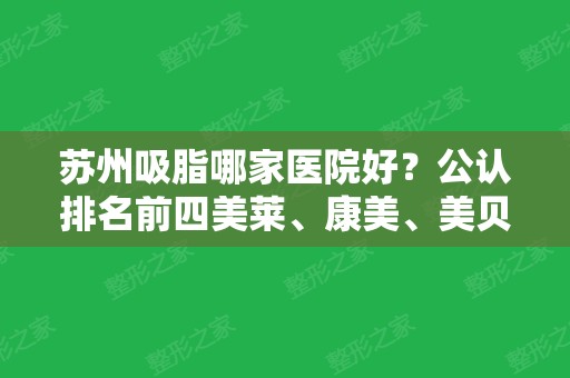 苏州吸脂哪家医院好？公认排名前四美莱、康美、美贝尔等，附价格和案例一览无余！