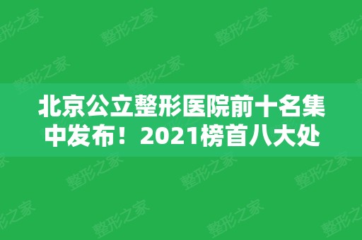 北京公立整形医院前十名集中发布！2024榜首八大处携磨骨案例及各项价格展示