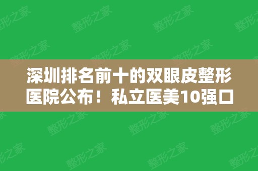 深圳排名前十的双眼皮整形医院公布！私立医美10强口碑擅长各不同