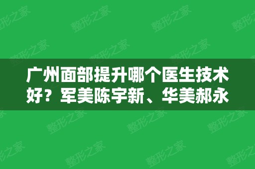 广州面部提升哪个医生技术好？军美陈宇新、华美郝永生等入围排名榜前四