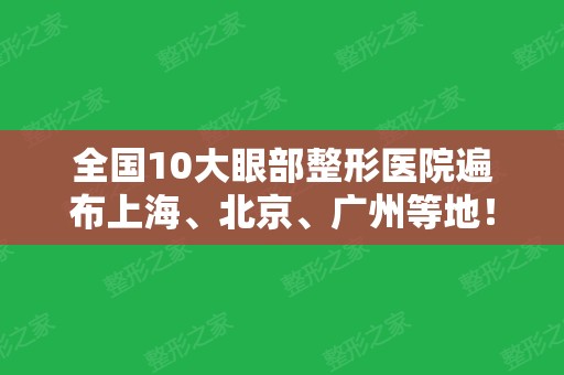 全国10大眼部整形医院遍布上海、北京、广州等地！大品牌值得信赖！