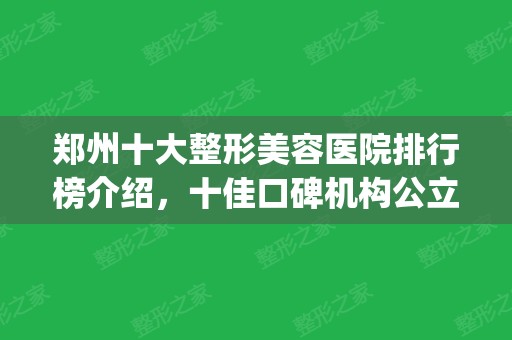 郑州十大整形美容医院排行榜介绍，十佳口碑机构公立私立汇总pk！