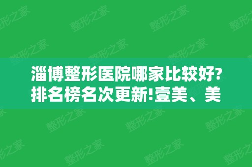 淄博整形医院哪家比较好?排名榜名次更新!壹美、美联臣蝉联，隆鼻价格同步