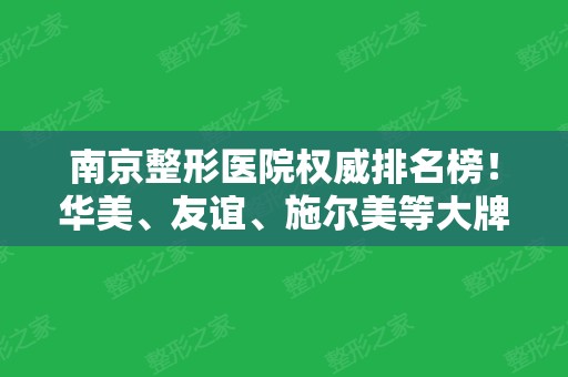 南京整形医院权威排名榜！华美、友谊	、施尔美等大牌上线！含隆鼻案例和价格