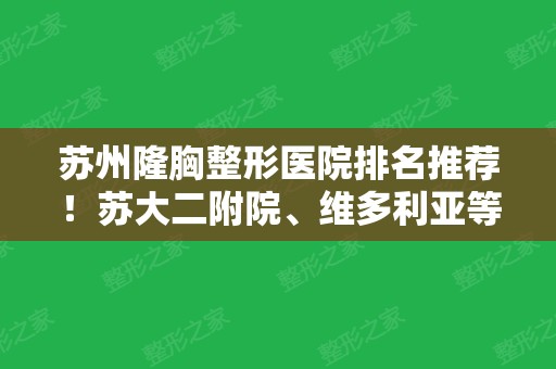 苏州隆胸整形医院排名推荐！苏大二附院、维多利亚等在内！专家案例和价格揭晓！