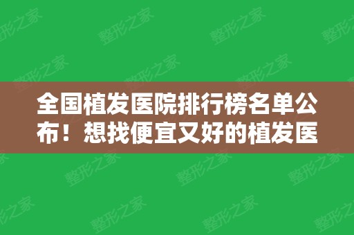 全国植发医院排行榜名单公布！想找便宜又好的植发医院这里都有介绍