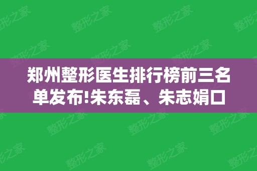 郑州整形医生排行榜前三名单发布!朱东磊、朱志娟口碑实力领衔_含隆鼻价格参考表